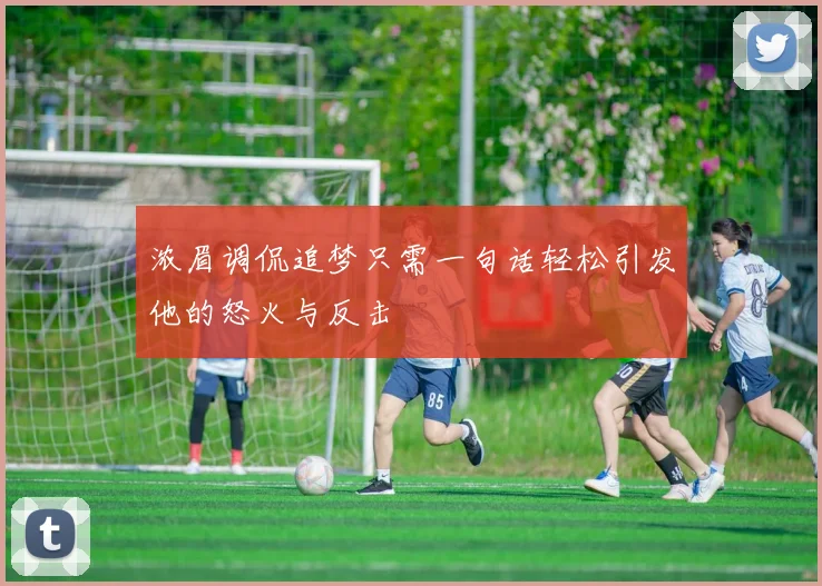 浓眉调侃追梦只需一句话轻松引发他的怒火与反击