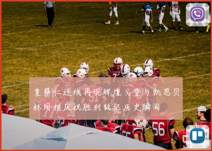皇萨仁连线再现辉煌戈登与凯恩贝林同框庆祝胜利铭记历史瞬间