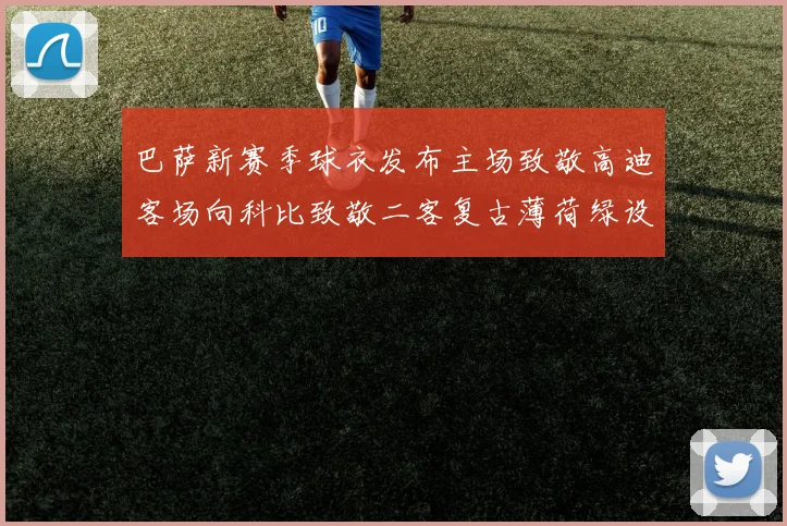 巴萨新赛季球衣发布主场致敬高迪客场向科比致敬二客复古薄荷绿设计引发热议