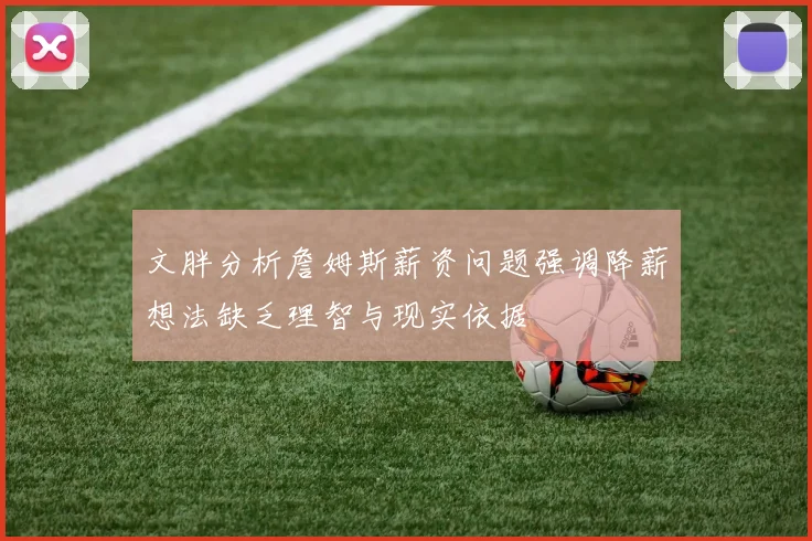 文胖分析詹姆斯薪资问题强调降薪想法缺乏理智与现实依据