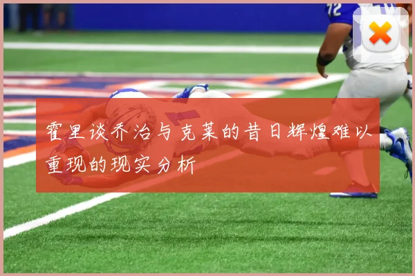 霍里谈乔治与克莱的昔日辉煌难以重现的现实分析