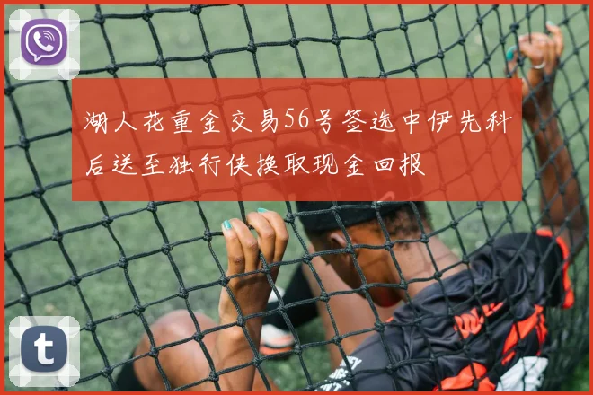 湖人花重金交易56号签选中伊先科后送至独行侠换取现金回报