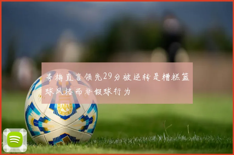 夸梅直言领先29分被逆转是糟糕篮球风格而非假球行为
