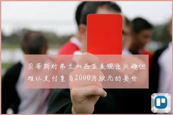 贝蒂斯对弗兰加西亚表现出兴趣但难以支付皇马2000万欧元的要价