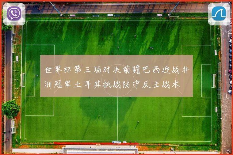 世界杯第三场对决前瞻巴西迎战非洲冠军土耳其挑战防守反击战术