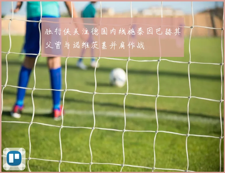 独行侠关注德国内线施泰因巴赫其父曾与诺维茨基并肩作战